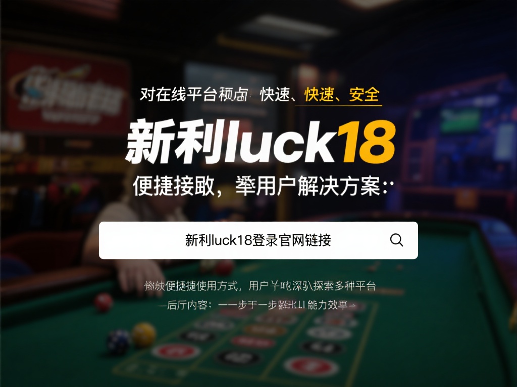 新利luck18登录官网链接,畅享独特访问体验 对于在线娱乐平台而言,快速、安全且便捷的访问是用户